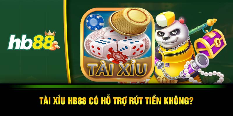 Tài xỉu HB88 có hỗ trợ rút tiền không?