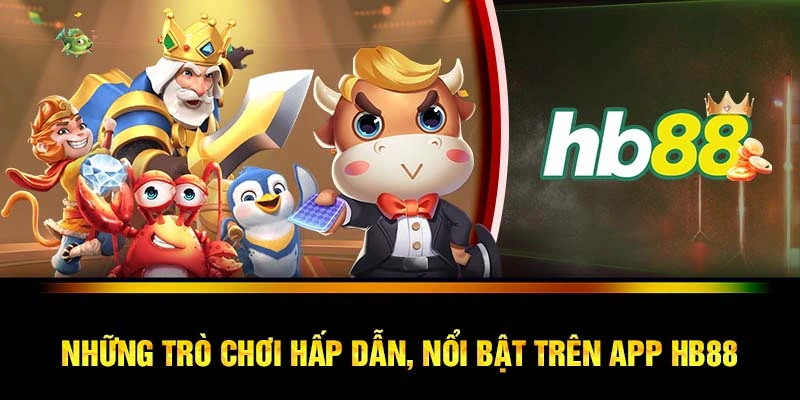 Những trò chơi hấp dẫn, nổi bật trên app HB88