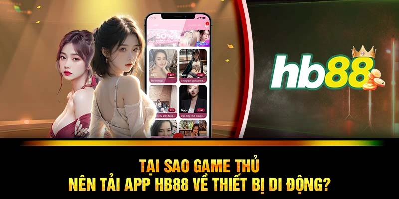 Tại sao game thủ nên tải app HB88 về thiết bị di động?