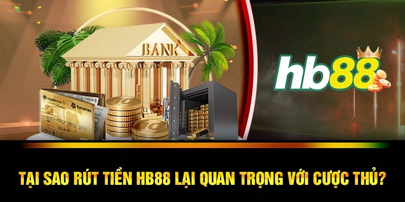 Tại sao rút tiền HB88 lại quan trọng với cược thủ?