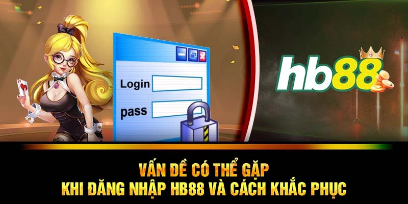 Vấn đề  có thể gặp khi đăng nhập HB88 và cách khắc phục